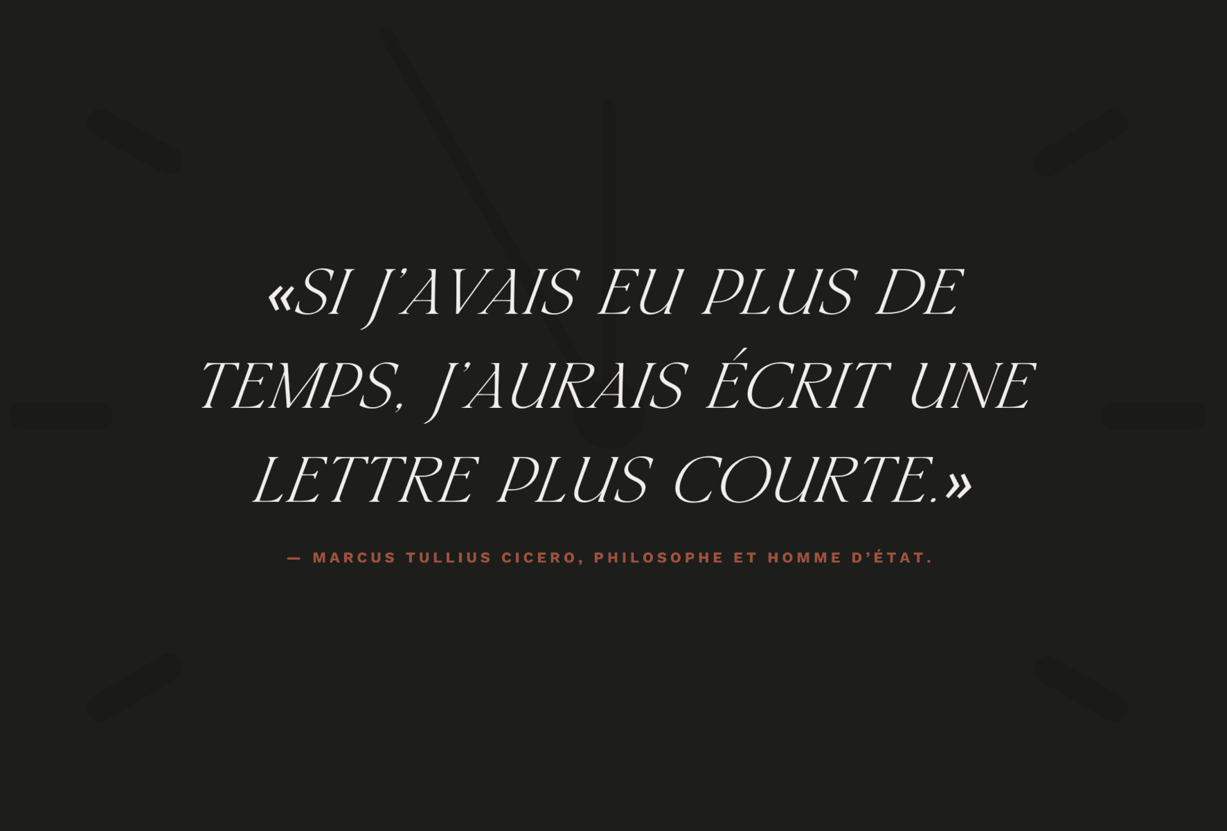 «Si j’avais eu plus de temps, j’aurais écrit une lettre plus courte. » — Marcus Tullius Cicero, philosophe et homme d’État. 