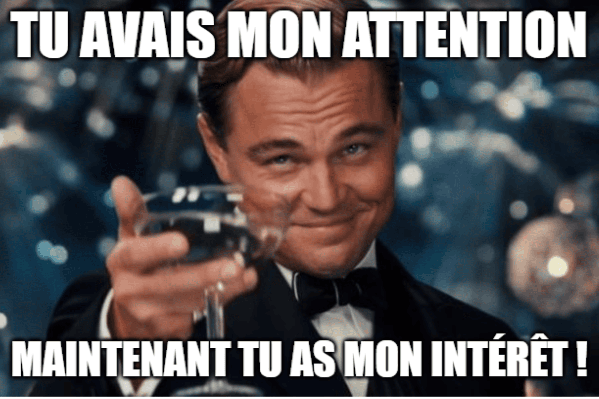 Tu avais toute mon attention, maintenant tu as mon intérêt !